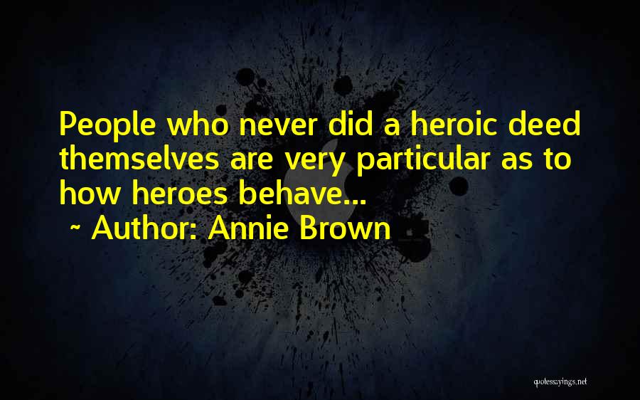 Annie Brown Quotes: People Who Never Did A Heroic Deed Themselves Are Very Particular As To How Heroes Behave...