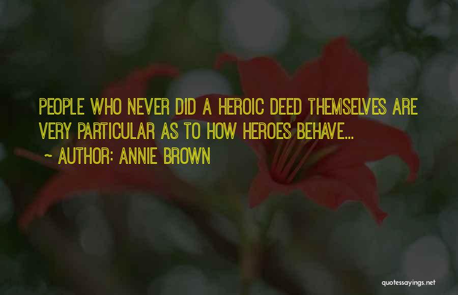 Annie Brown Quotes: People Who Never Did A Heroic Deed Themselves Are Very Particular As To How Heroes Behave...