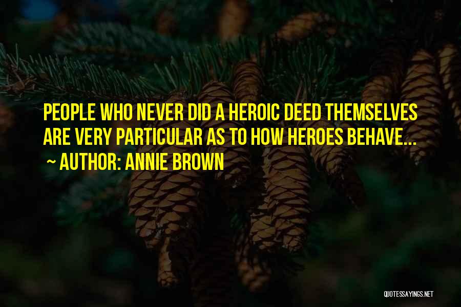 Annie Brown Quotes: People Who Never Did A Heroic Deed Themselves Are Very Particular As To How Heroes Behave...