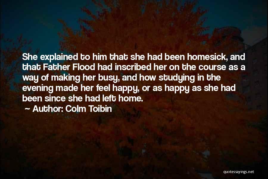 Colm Toibin Quotes: She Explained To Him That She Had Been Homesick, And That Father Flood Had Inscribed Her On The Course As