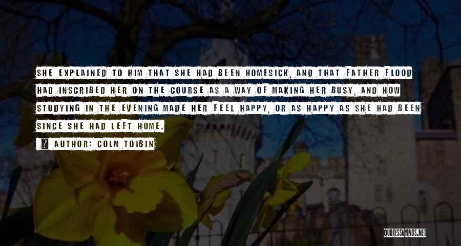 Colm Toibin Quotes: She Explained To Him That She Had Been Homesick, And That Father Flood Had Inscribed Her On The Course As