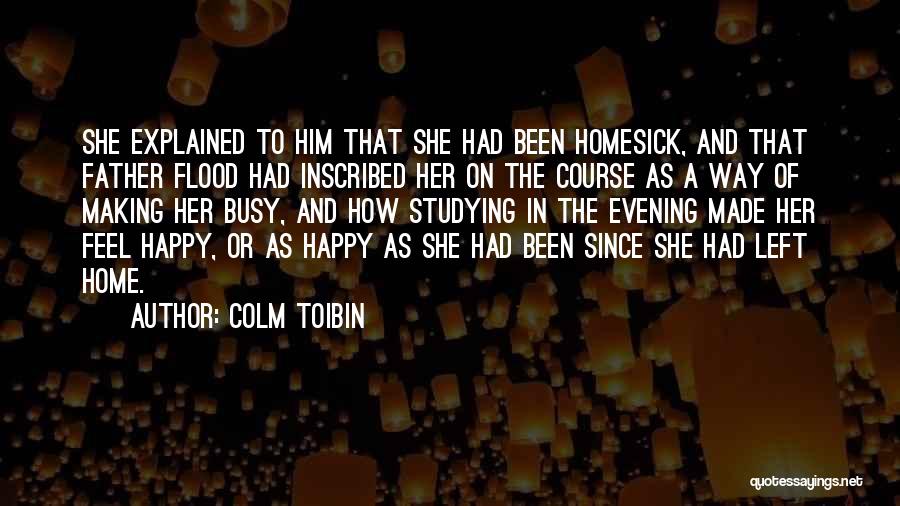 Colm Toibin Quotes: She Explained To Him That She Had Been Homesick, And That Father Flood Had Inscribed Her On The Course As