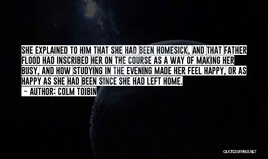 Colm Toibin Quotes: She Explained To Him That She Had Been Homesick, And That Father Flood Had Inscribed Her On The Course As