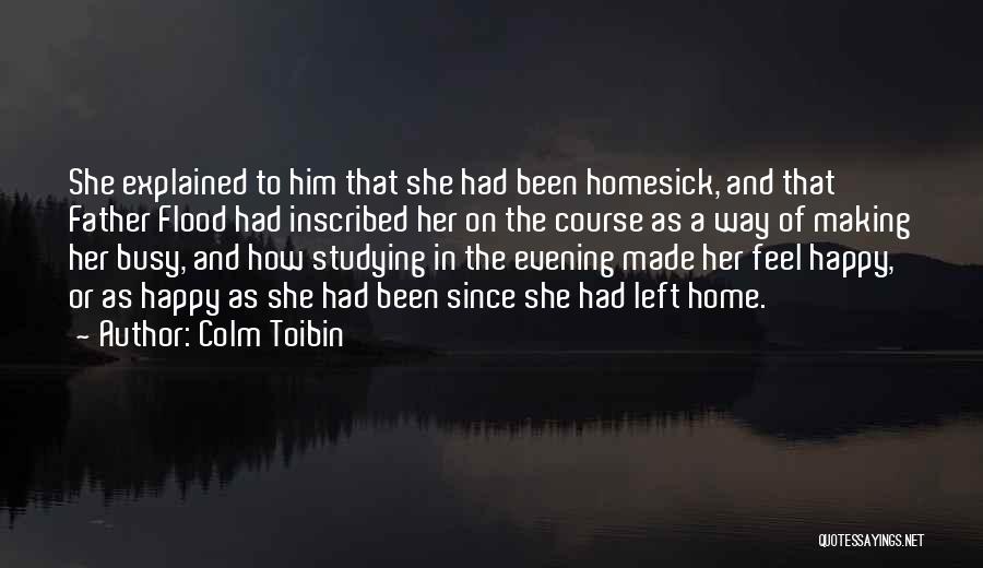 Colm Toibin Quotes: She Explained To Him That She Had Been Homesick, And That Father Flood Had Inscribed Her On The Course As