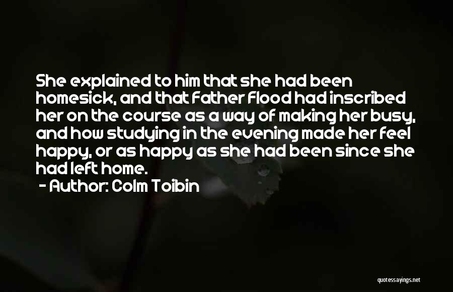 Colm Toibin Quotes: She Explained To Him That She Had Been Homesick, And That Father Flood Had Inscribed Her On The Course As