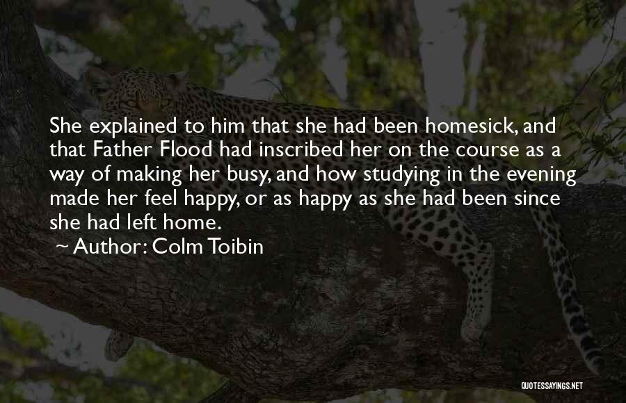 Colm Toibin Quotes: She Explained To Him That She Had Been Homesick, And That Father Flood Had Inscribed Her On The Course As