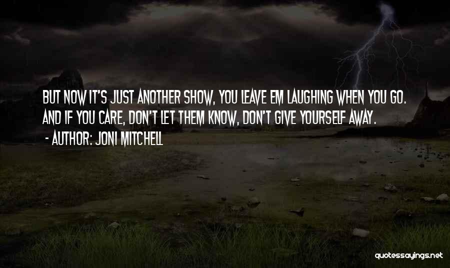 Joni Mitchell Quotes: But Now It's Just Another Show, You Leave Em Laughing When You Go. And If You Care, Don't Let Them