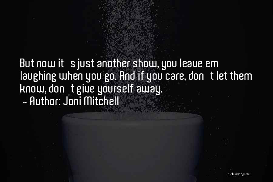 Joni Mitchell Quotes: But Now It's Just Another Show, You Leave Em Laughing When You Go. And If You Care, Don't Let Them