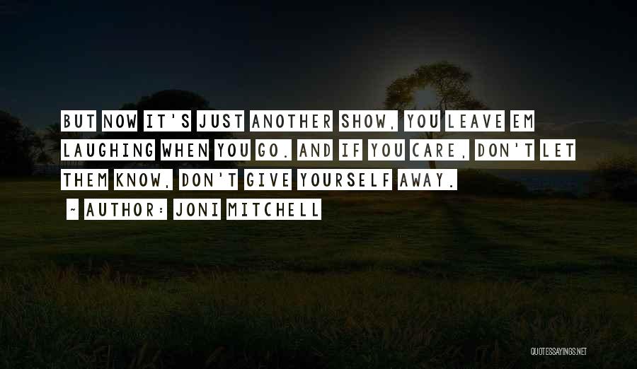 Joni Mitchell Quotes: But Now It's Just Another Show, You Leave Em Laughing When You Go. And If You Care, Don't Let Them