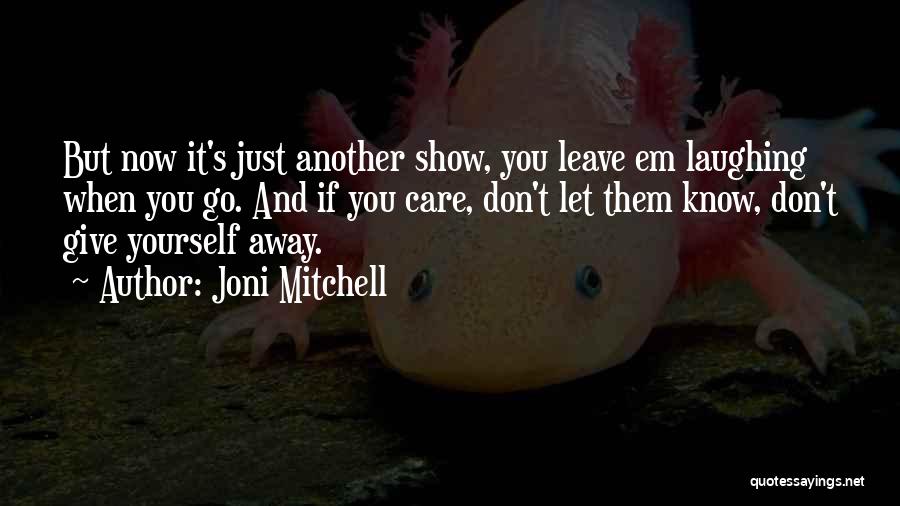 Joni Mitchell Quotes: But Now It's Just Another Show, You Leave Em Laughing When You Go. And If You Care, Don't Let Them