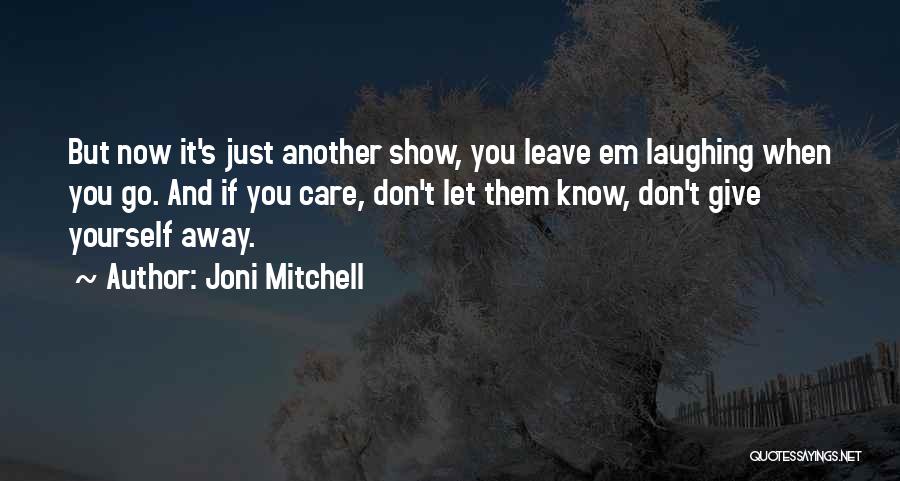 Joni Mitchell Quotes: But Now It's Just Another Show, You Leave Em Laughing When You Go. And If You Care, Don't Let Them