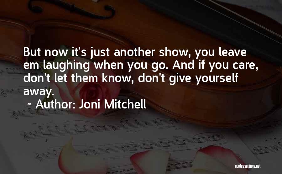 Joni Mitchell Quotes: But Now It's Just Another Show, You Leave Em Laughing When You Go. And If You Care, Don't Let Them