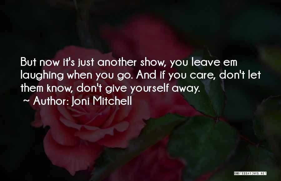 Joni Mitchell Quotes: But Now It's Just Another Show, You Leave Em Laughing When You Go. And If You Care, Don't Let Them