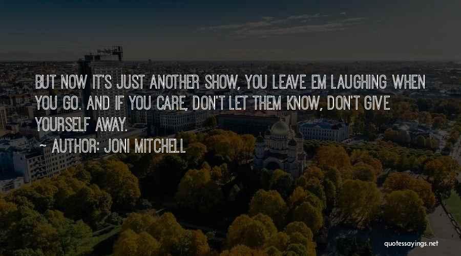 Joni Mitchell Quotes: But Now It's Just Another Show, You Leave Em Laughing When You Go. And If You Care, Don't Let Them