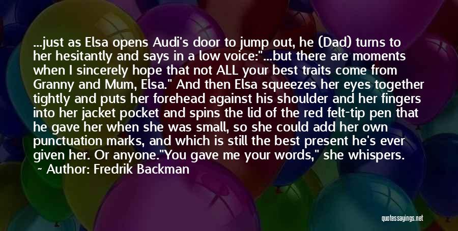 Fredrik Backman Quotes: ...just As Elsa Opens Audi's Door To Jump Out, He (dad) Turns To Her Hesitantly And Says In A Low