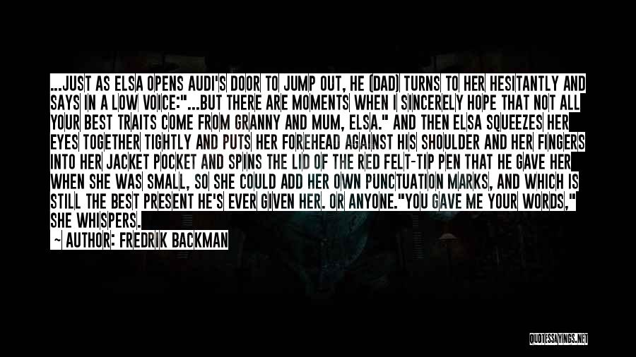 Fredrik Backman Quotes: ...just As Elsa Opens Audi's Door To Jump Out, He (dad) Turns To Her Hesitantly And Says In A Low