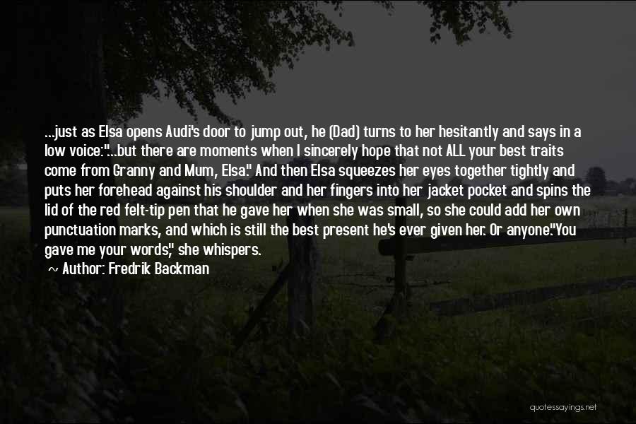 Fredrik Backman Quotes: ...just As Elsa Opens Audi's Door To Jump Out, He (dad) Turns To Her Hesitantly And Says In A Low