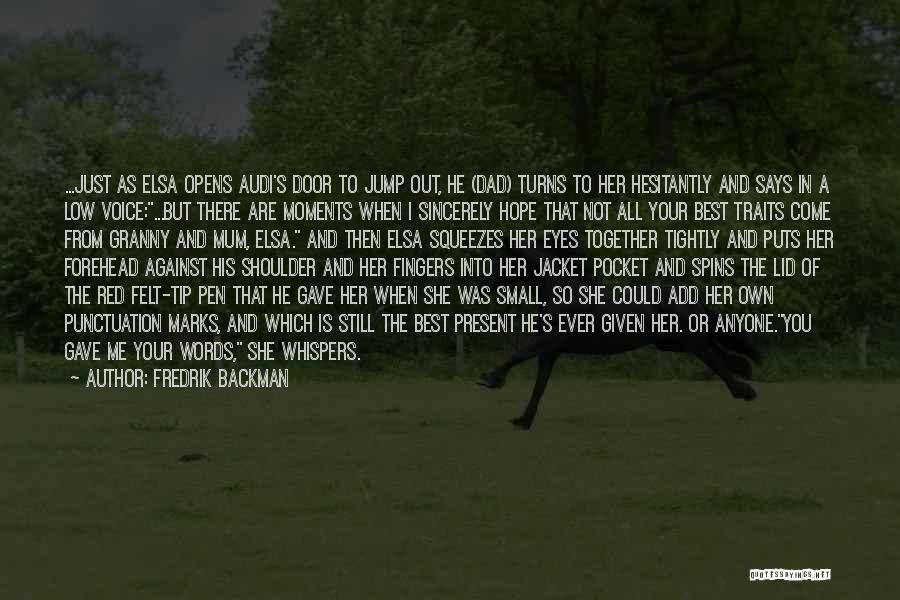 Fredrik Backman Quotes: ...just As Elsa Opens Audi's Door To Jump Out, He (dad) Turns To Her Hesitantly And Says In A Low