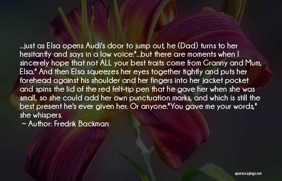Fredrik Backman Quotes: ...just As Elsa Opens Audi's Door To Jump Out, He (dad) Turns To Her Hesitantly And Says In A Low