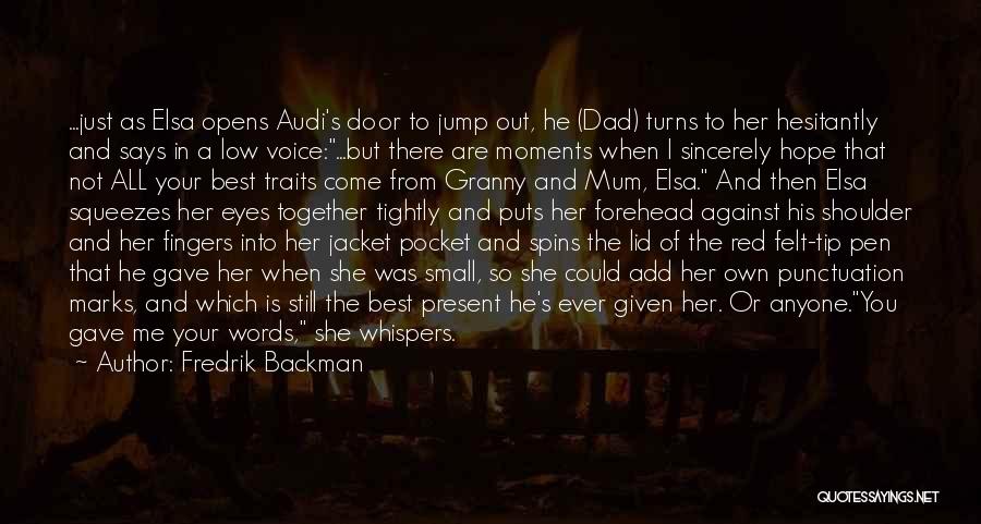 Fredrik Backman Quotes: ...just As Elsa Opens Audi's Door To Jump Out, He (dad) Turns To Her Hesitantly And Says In A Low