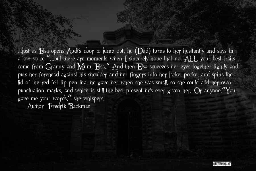 Fredrik Backman Quotes: ...just As Elsa Opens Audi's Door To Jump Out, He (dad) Turns To Her Hesitantly And Says In A Low
