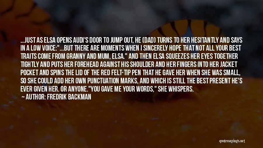 Fredrik Backman Quotes: ...just As Elsa Opens Audi's Door To Jump Out, He (dad) Turns To Her Hesitantly And Says In A Low