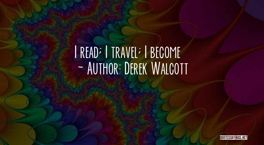 Derek Walcott Quotes: I Read; I Travel; I Become