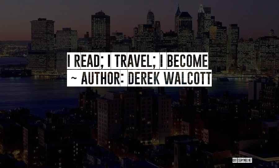 Derek Walcott Quotes: I Read; I Travel; I Become