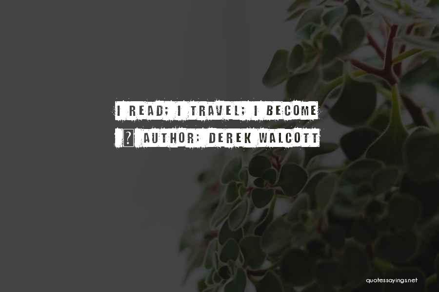 Derek Walcott Quotes: I Read; I Travel; I Become