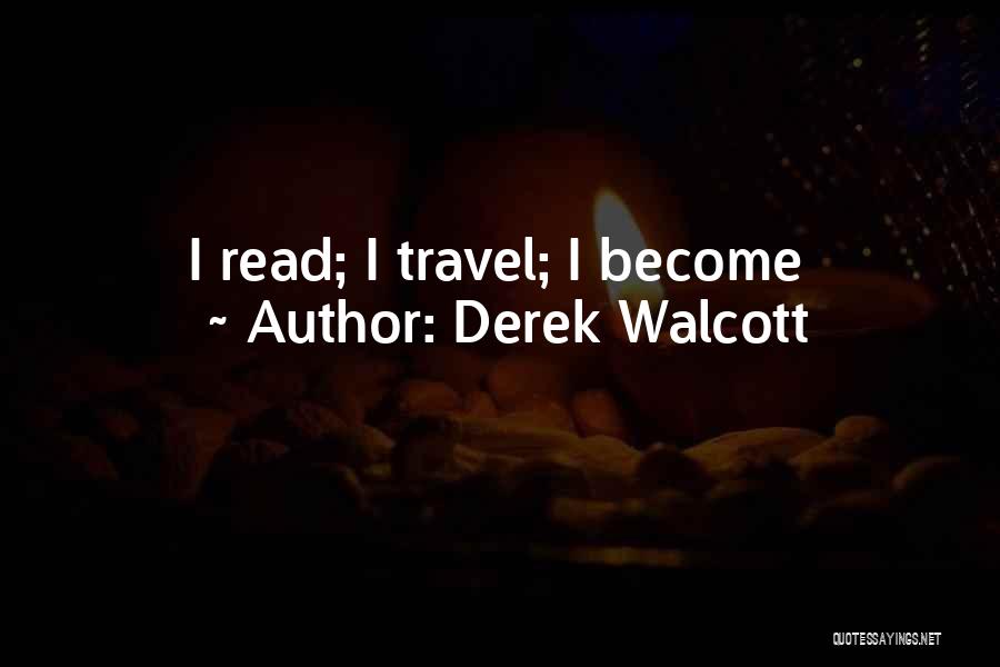 Derek Walcott Quotes: I Read; I Travel; I Become