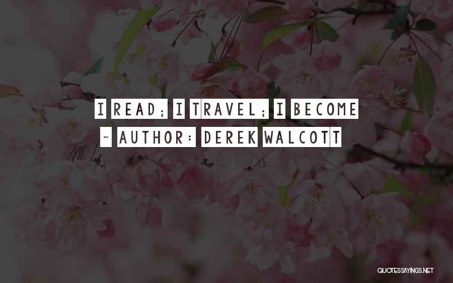 Derek Walcott Quotes: I Read; I Travel; I Become
