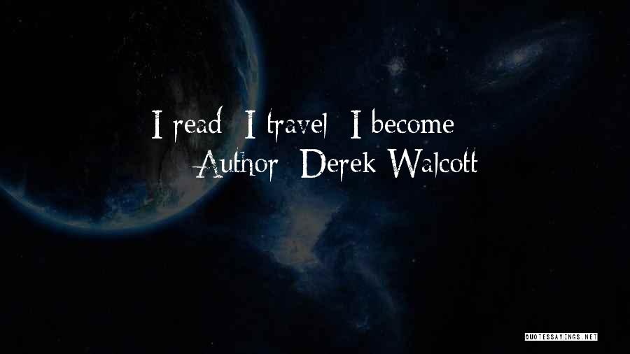 Derek Walcott Quotes: I Read; I Travel; I Become