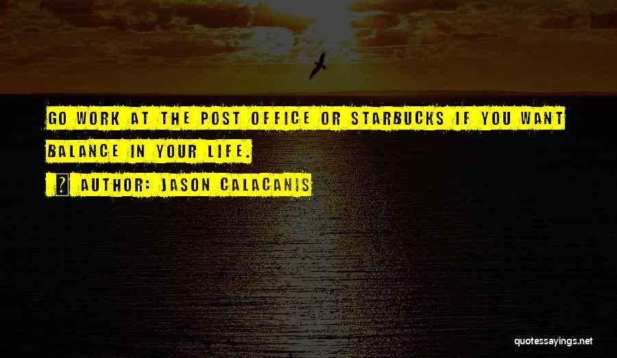 Jason Calacanis Quotes: Go Work At The Post Office Or Starbucks If You Want Balance In Your Life.