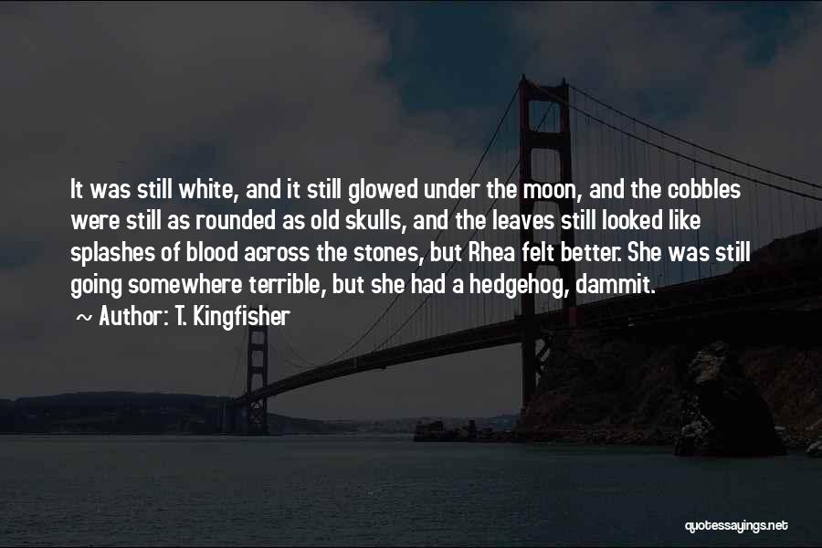 T. Kingfisher Quotes: It Was Still White, And It Still Glowed Under The Moon, And The Cobbles Were Still As Rounded As Old