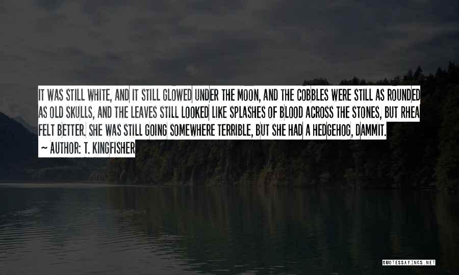 T. Kingfisher Quotes: It Was Still White, And It Still Glowed Under The Moon, And The Cobbles Were Still As Rounded As Old