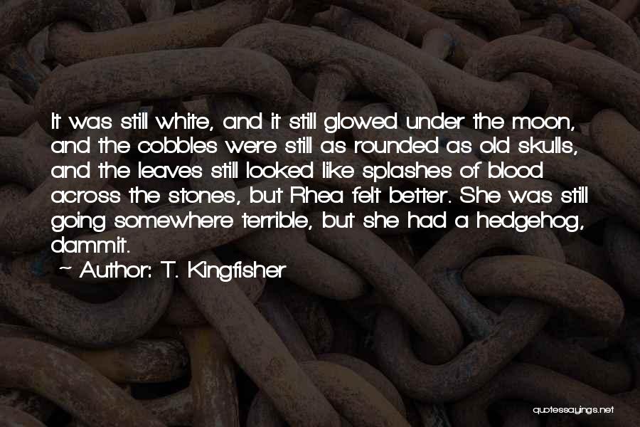 T. Kingfisher Quotes: It Was Still White, And It Still Glowed Under The Moon, And The Cobbles Were Still As Rounded As Old