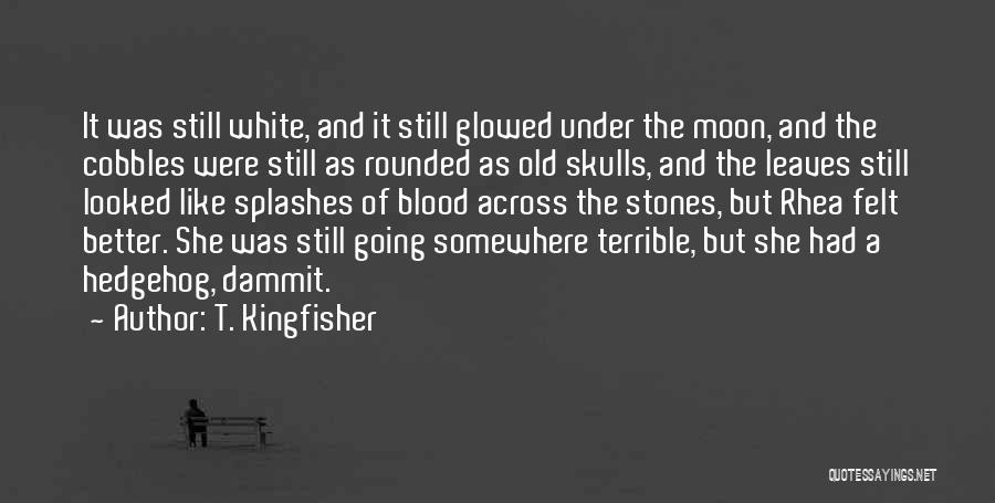 T. Kingfisher Quotes: It Was Still White, And It Still Glowed Under The Moon, And The Cobbles Were Still As Rounded As Old
