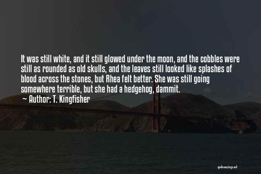 T. Kingfisher Quotes: It Was Still White, And It Still Glowed Under The Moon, And The Cobbles Were Still As Rounded As Old