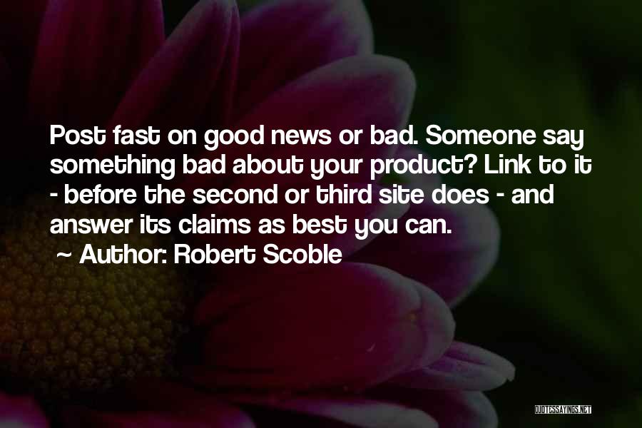 Robert Scoble Quotes: Post Fast On Good News Or Bad. Someone Say Something Bad About Your Product? Link To It - Before The