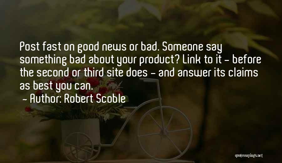 Robert Scoble Quotes: Post Fast On Good News Or Bad. Someone Say Something Bad About Your Product? Link To It - Before The