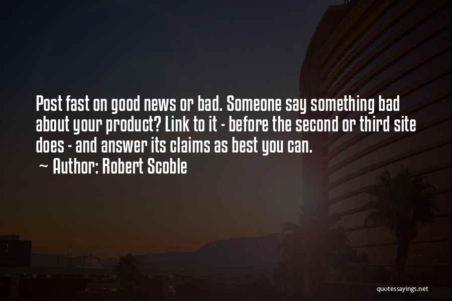 Robert Scoble Quotes: Post Fast On Good News Or Bad. Someone Say Something Bad About Your Product? Link To It - Before The