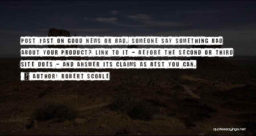 Robert Scoble Quotes: Post Fast On Good News Or Bad. Someone Say Something Bad About Your Product? Link To It - Before The