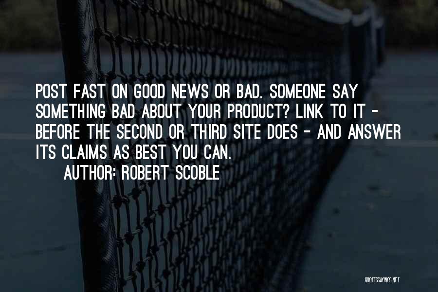 Robert Scoble Quotes: Post Fast On Good News Or Bad. Someone Say Something Bad About Your Product? Link To It - Before The