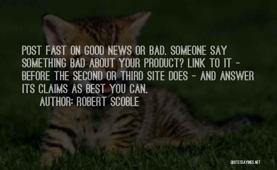 Robert Scoble Quotes: Post Fast On Good News Or Bad. Someone Say Something Bad About Your Product? Link To It - Before The