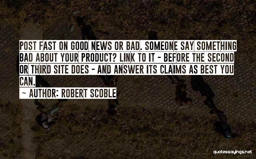 Robert Scoble Quotes: Post Fast On Good News Or Bad. Someone Say Something Bad About Your Product? Link To It - Before The