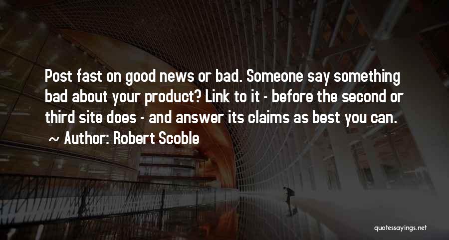 Robert Scoble Quotes: Post Fast On Good News Or Bad. Someone Say Something Bad About Your Product? Link To It - Before The