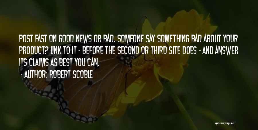 Robert Scoble Quotes: Post Fast On Good News Or Bad. Someone Say Something Bad About Your Product? Link To It - Before The