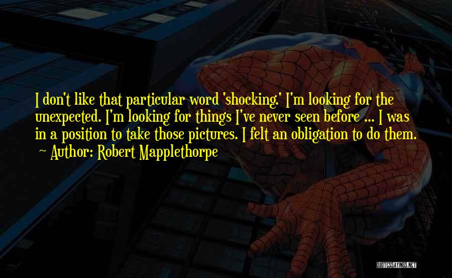 Robert Mapplethorpe Quotes: I Don't Like That Particular Word 'shocking.' I'm Looking For The Unexpected. I'm Looking For Things I've Never Seen Before
