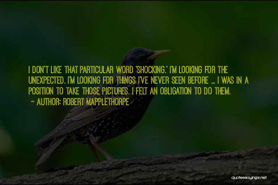 Robert Mapplethorpe Quotes: I Don't Like That Particular Word 'shocking.' I'm Looking For The Unexpected. I'm Looking For Things I've Never Seen Before