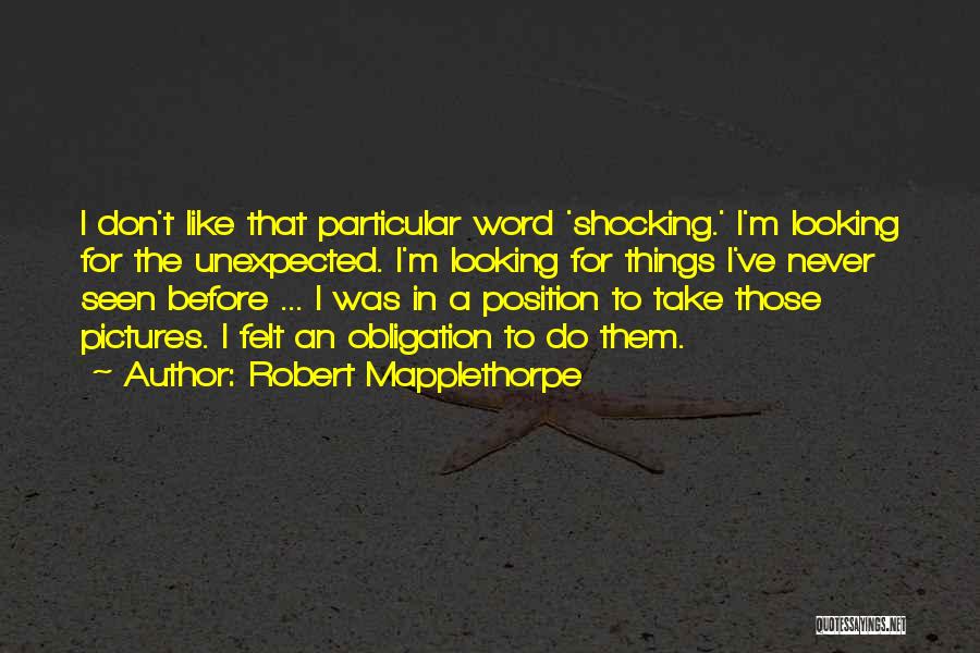 Robert Mapplethorpe Quotes: I Don't Like That Particular Word 'shocking.' I'm Looking For The Unexpected. I'm Looking For Things I've Never Seen Before